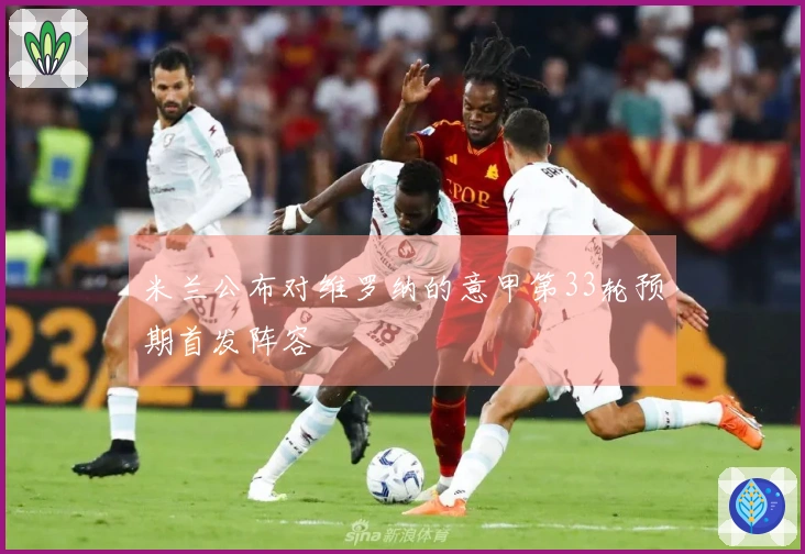 米兰公布对维罗纳的意甲第33轮预期首发阵容
