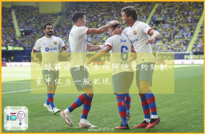 三球解读为何未向阿德巴约致歉，重申仅为一般犯规