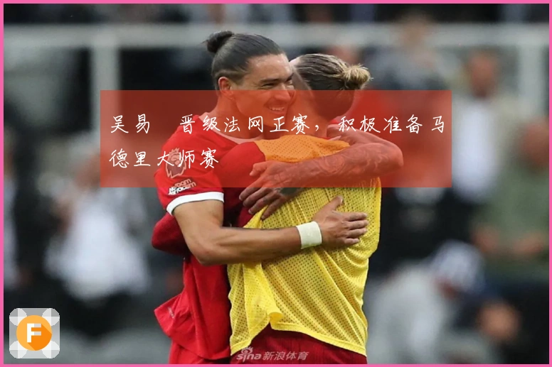 吴易昺晋级法网正赛，积极准备马德里大师赛