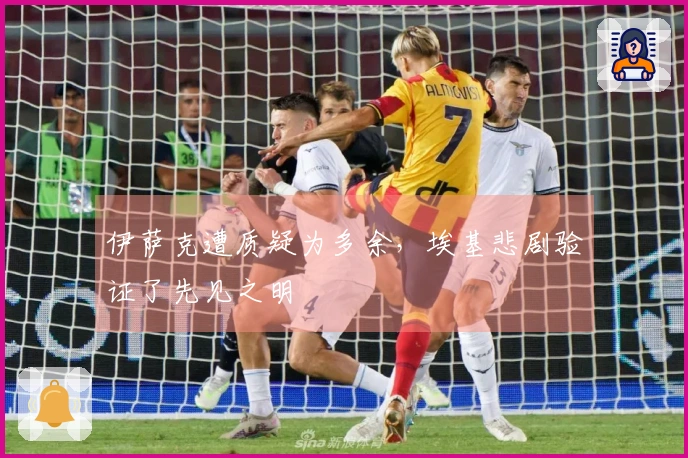 伊萨克遭质疑为多余，埃基悲剧验证了先见之明