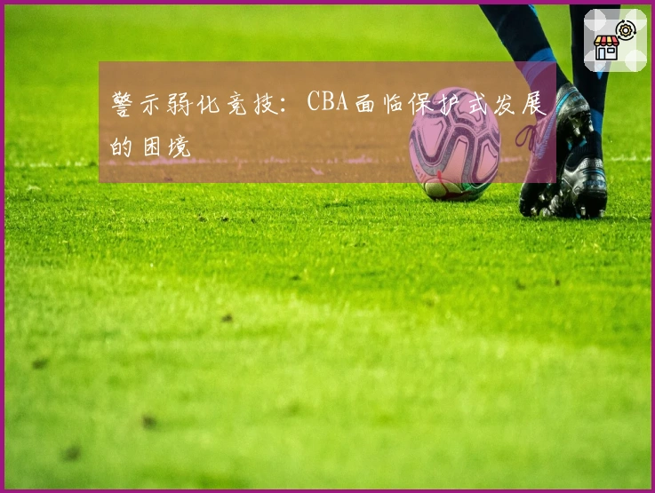 警示弱化竞技：CBA面临保护式发展的困境