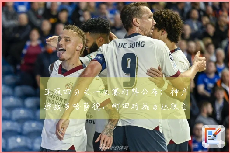 亚冠四分之一决赛对阵公布：神户迎战多哈萨德，町田对抗吉达联合