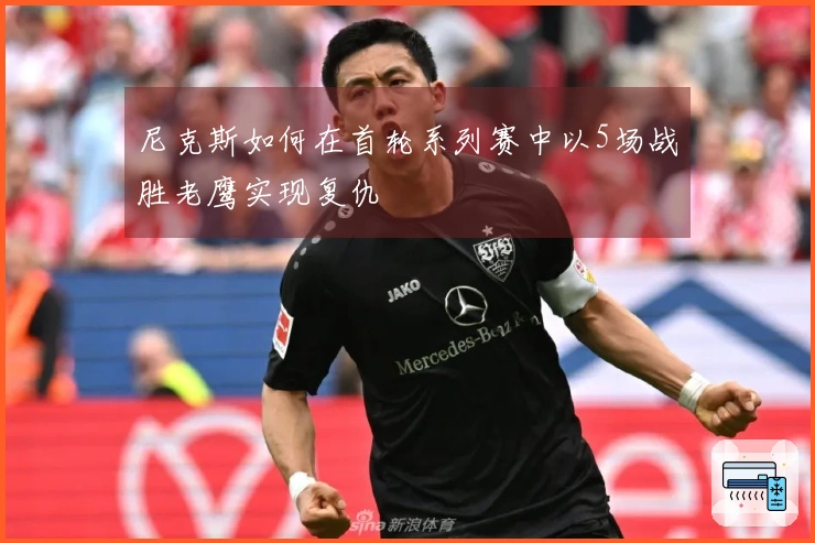 尼克斯如何在首轮系列赛中以5场战胜老鹰实现复仇