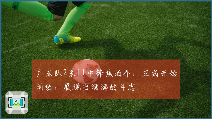 广东队2米11中锋焦泊乔，正式开始训练，展现出满满的斗志