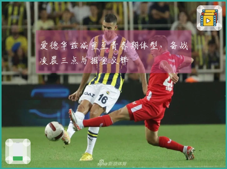 爱德华兹减重至青春期体型，备战凌晨三点与掘金交锋