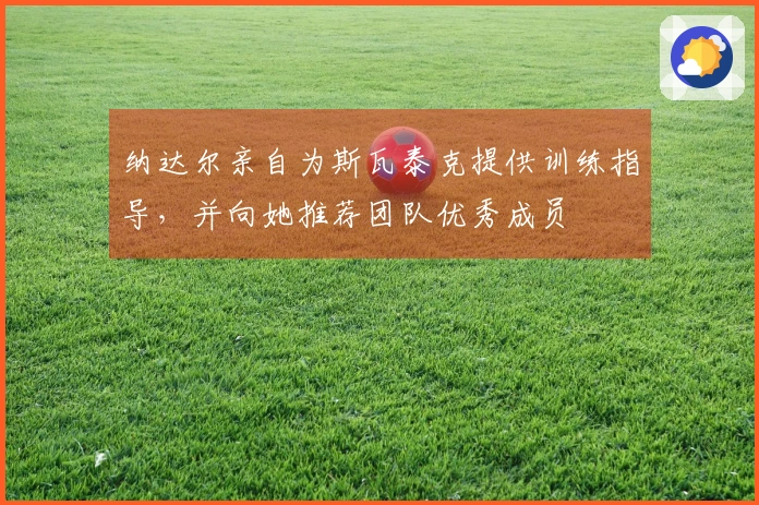 纳达尔亲自为斯瓦泰克提供训练指导，并向她推荐团队优秀成员