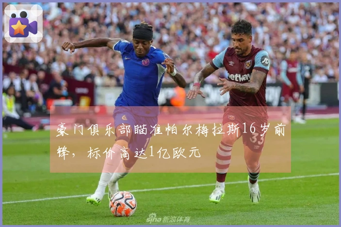 豪门俱乐部瞄准帕尔梅拉斯16岁前锋，标价高达1亿欧元