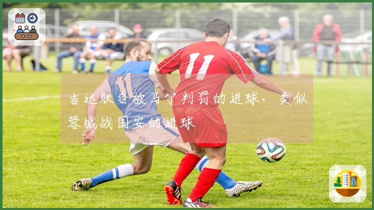 吉达联合被马宁判罚的进球，类似蓉城战国安的进球