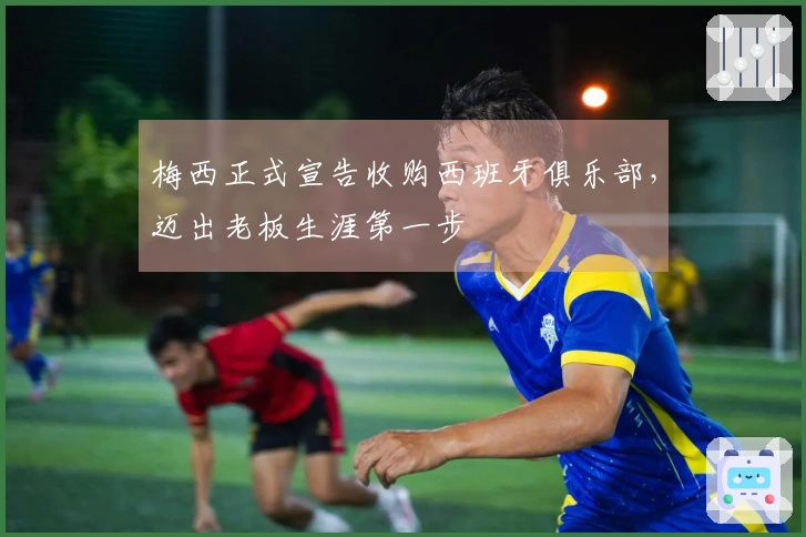 梅西正式宣告收购西班牙俱乐部，迈出老板生涯第一步