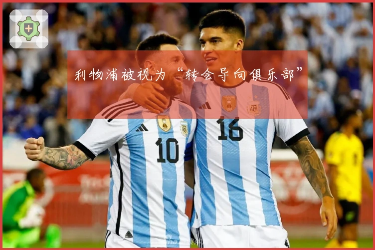 利物浦被视为“转会导向俱乐部”