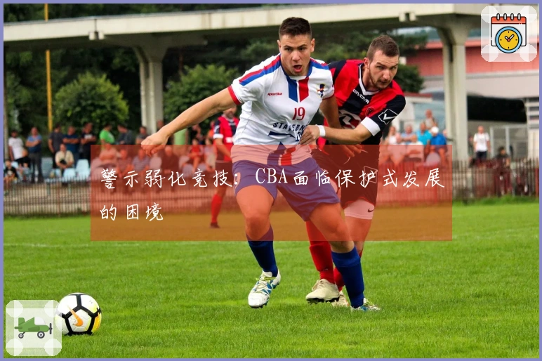 警示弱化竞技：CBA面临保护式发展的困境