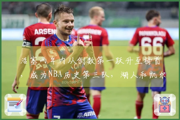 活塞两年内从倒数第一跃升至榜首，成为NBA历史第三队，湖人和凯尔特人曾实现过此壮举