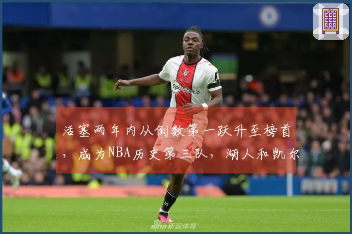 活塞两年内从倒数第一跃升至榜首，成为NBA历史第三队，湖人和凯尔特人曾实现过此壮举
