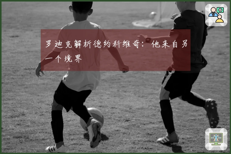 罗迪克解析德约科维奇：他来自另一个境界