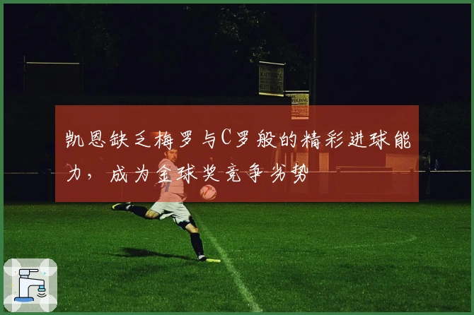 凯恩缺乏梅罗与C罗般的精彩进球能力，成为金球奖竞争劣势