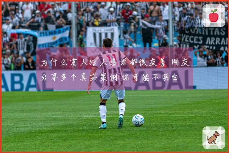 为什么富人给人感觉都很友善 网友分享多个真实案例 你可能不明白