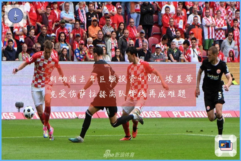 利物浦去年巨额投资4.8亿 埃基蒂克受伤萨拉赫离队锋线再成难题